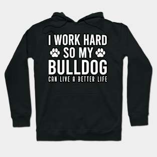 I Work Hard So My Bulldog Can Live A Better Life, Cute Gift For Bulldog Owner Hoodie